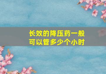 长效的降压药一般可以管多少个小时