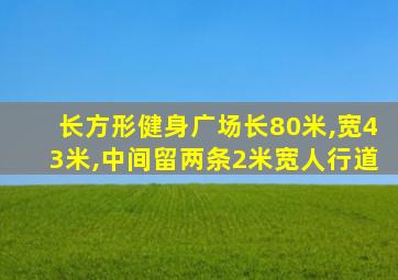 长方形健身广场长80米,宽43米,中间留两条2米宽人行道