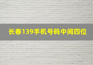 长春139手机号码中间四位