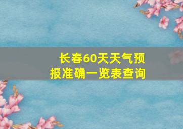 长春60天天气预报准确一览表查询