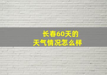 长春60天的天气情况怎么样