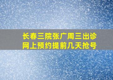 长春三院张广周三出诊网上预约提前几天抢号