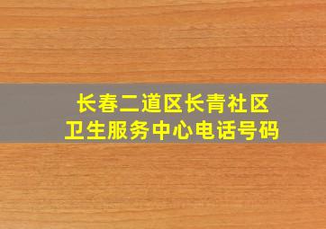 长春二道区长青社区卫生服务中心电话号码