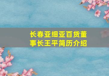 长春亚细亚百货董事长王平简历介绍