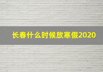 长春什么时候放寒假2020