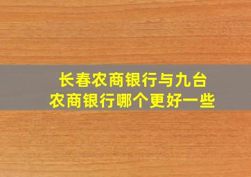 长春农商银行与九台农商银行哪个更好一些