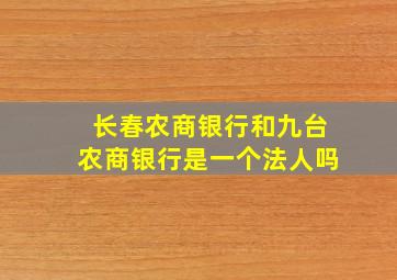 长春农商银行和九台农商银行是一个法人吗