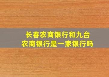 长春农商银行和九台农商银行是一家银行吗