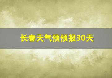 长春天气预预报30天