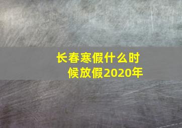 长春寒假什么时候放假2020年