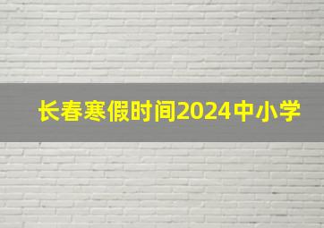 长春寒假时间2024中小学