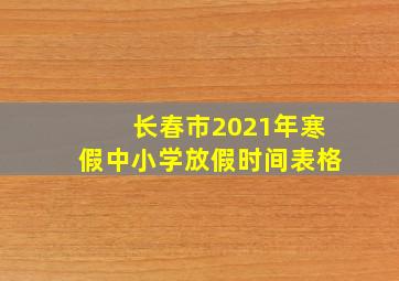 长春市2021年寒假中小学放假时间表格