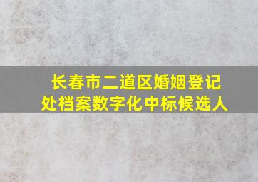 长春市二道区婚姻登记处档案数字化中标候选人