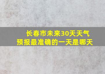 长春市未来30天天气预报最准确的一天是哪天