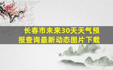 长春市未来30天天气预报查询最新动态图片下载