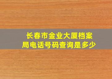 长春市金业大厦档案局电话号码查询是多少