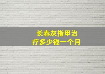 长春灰指甲治疗多少钱一个月