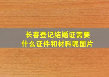 长春登记结婚证需要什么证件和材料呢图片