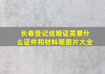 长春登记结婚证需要什么证件和材料呢图片大全