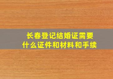 长春登记结婚证需要什么证件和材料和手续