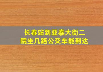 长春站到亚泰大街二院坐几路公交车能到达