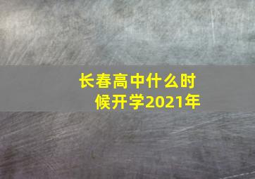 长春高中什么时候开学2021年