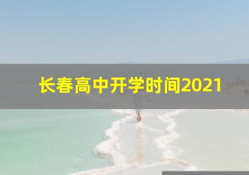 长春高中开学时间2021