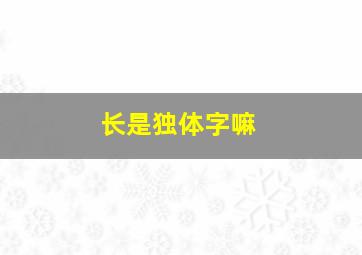 长是独体字嘛