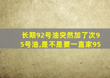 长期92号油突然加了次95号油,是不是要一直家95