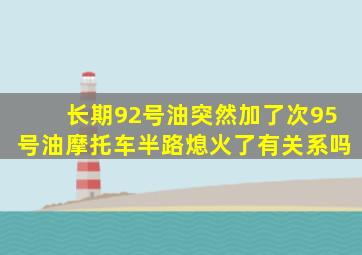 长期92号油突然加了次95号油摩托车半路熄火了有关系吗