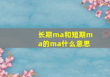 长期ma和短期ma的ma什么意思