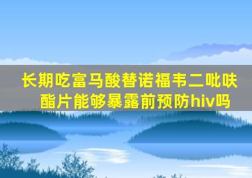 长期吃富马酸替诺福韦二吡呋酯片能够暴露前预防hiv吗