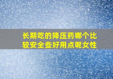 长期吃的降压药哪个比较安全些好用点呢女性