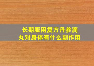 长期服用复方丹参滴丸对身体有什么副作用