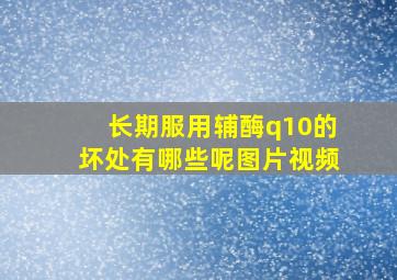 长期服用辅酶q10的坏处有哪些呢图片视频