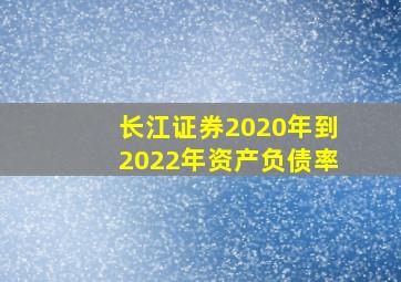 长江证券2020年到2022年资产负债率