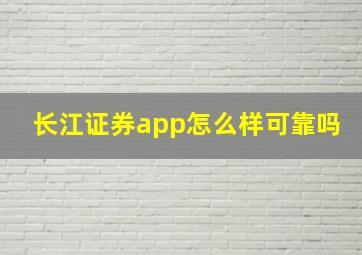 长江证券app怎么样可靠吗