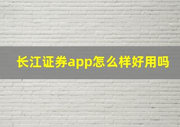 长江证券app怎么样好用吗