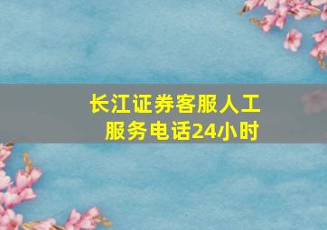 长江证券客服人工服务电话24小时