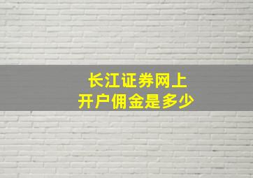 长江证券网上开户佣金是多少