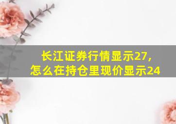 长江证券行情显示27,怎么在持仓里现价显示24