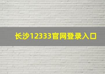 长沙12333官网登录入口