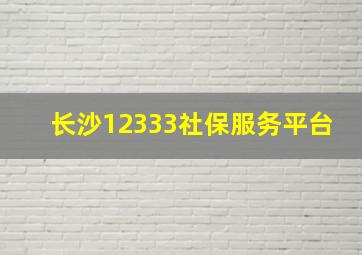 长沙12333社保服务平台