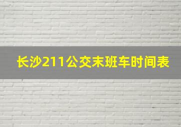 长沙211公交末班车时间表