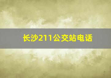 长沙211公交站电话