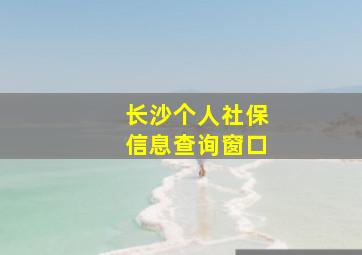 长沙个人社保信息查询窗口