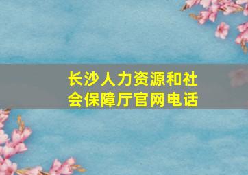 长沙人力资源和社会保障厅官网电话