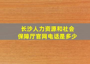 长沙人力资源和社会保障厅官网电话是多少