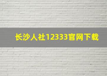 长沙人社12333官网下载