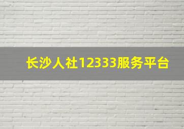 长沙人社12333服务平台